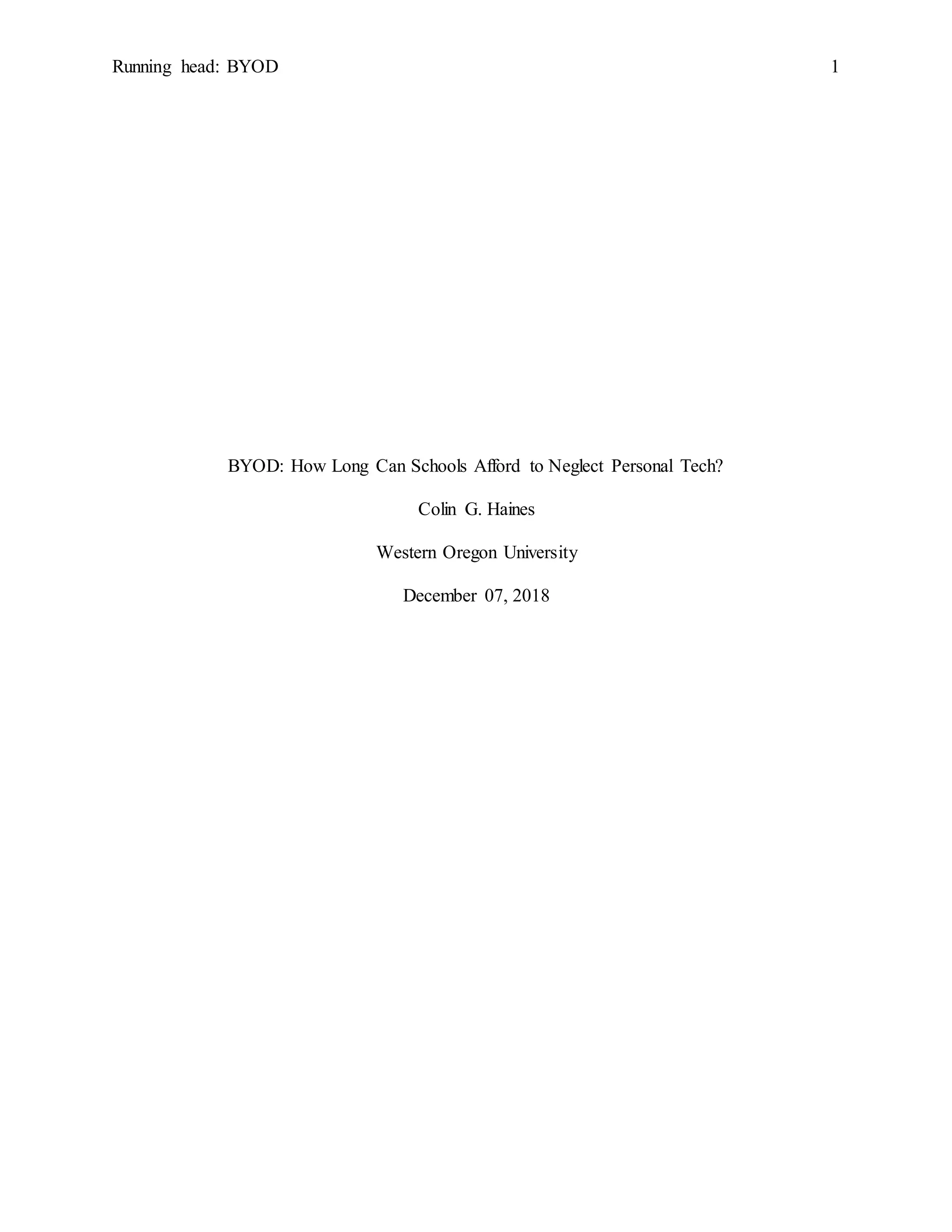 Running head: BYOD 1
BYOD: How Long Can Schools Afford to Neglect Personal Tech?
Colin G. Haines
Western Oregon University
December 07, 2018
 