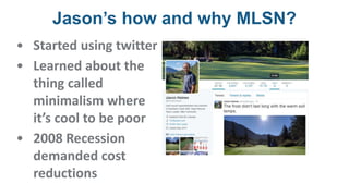 Jason’s how and why MLSN?
• Started using twitter
• Learned about the
thing called
minimalism where
it’s cool to be poor
• 2008 Recession
demanded cost
reductions
 