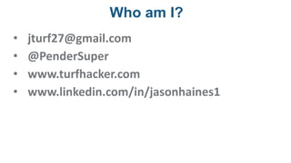 Who am I?
• jturf27@gmail.com
• @PenderSuper
• www.turfhacker.com
• www.linkedin.com/in/jasonhaines1
 