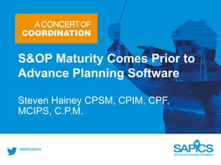 S&OP Maturity Comes Prior to
Advance Planning Software
Steven Hainey CPSM, CPIM, CPF,
MCIPS, C.P.M.
 