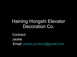 Haining Hongshi Elevator Decoration Co. Contract: Jackie Email:  [email_address] 