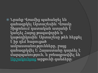 Նրանք Վռամից պահանջել են գահազրկել Արտաշեսին։ Վռամը Տիզբոնում դատական ատյանի է կանչել Հայոց թագավորին և կաթողիկոսին։ Արտաշեսը թեև հերքել է իր դեմ հարուցած ամբաստանությունները, բայց գահազրկվել է։ Հայաստանը դարձել է մարզպանություն, և բռնագրավվել են Արշակունյաց արքունի գանձերը։