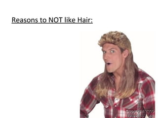 Reasons to NOT like Hair:
 