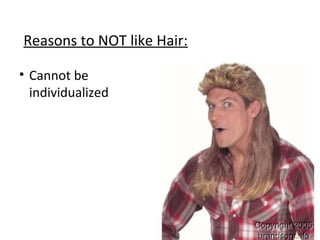 Reasons to NOT like Hair:
• Cannot be
individualized
 