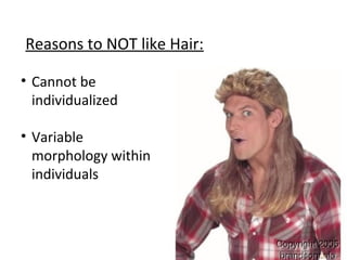 Reasons to NOT like Hair:
• Cannot be
individualized
• Variable
morphology within
individuals
 