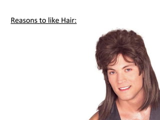 Reasons to like Hair:
 