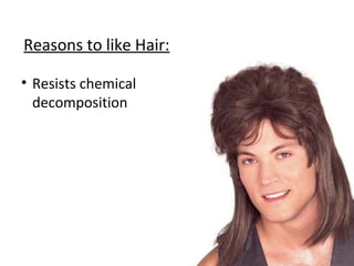 Reasons to like Hair:
• Resists chemical
decomposition
 