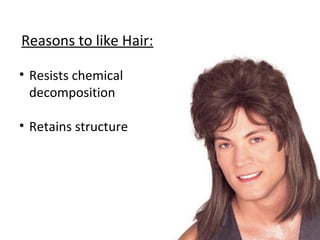 Reasons to like Hair:
• Resists chemical
decomposition
• Retains structure
 