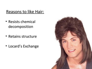 Reasons to like Hair:
• Resists chemical
decomposition
• Retains structure
• Locard’s Exchange
 