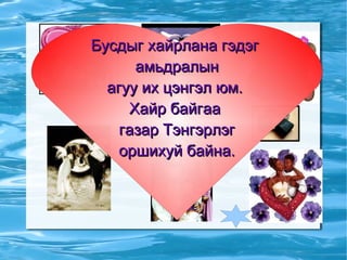 Бусдыг хайрлана гэдэг  амьдралын  агуу их цэнгэл юм.  Хайр байгаа  газар Тэнгэрлэг оршихуй байна.  