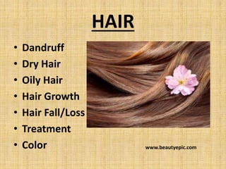 HAIR
• Dandruff
• Dry Hair
• Oily Hair
• Hair Growth
• Hair Fall/Loss
• Treatment
• Color www.beautyepic.com
 