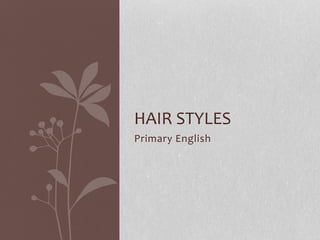 Primary English
HAIR STYLES
 