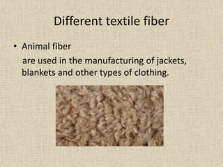 Different textile fiber
• Animal fiber
are used in the manufacturing of jackets,
blankets and other types of clothing.
 