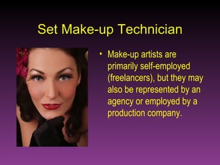 Set Make-up Technician Make-up artists are primarily self-employed (freelancers), but they may also be represented by an agency or employed by a production company. 