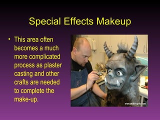 Special Effects Makeup This area often becomes a much more complicated process as plaster casting and other crafts are needed to complete the make-up. 