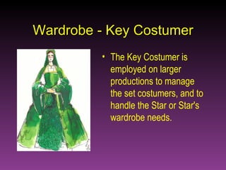 Wardrobe - Key Costumer The Key Costumer is employed on larger productions to manage the set costumers, and to handle the Star or Star's wardrobe needs. 