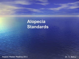 Alopecia Standards Aegean Master Meating-2011 Dr. V. Bekou 