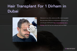 Hair Transplant For 1 Dirham in
Dubai
Welcome to our clinic, where we offer a hair transplant
like none other. With our revolutionary technique, you
can now get a full head of Hair Transplant for just 1
Dirham. Don't let hair loss hold you back any longer.
 