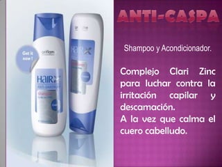 Shampoo y Acondicionador.

Complejo Clari Zinc
para luchar contra la
irritación capilar y
descamación.
A la vez que calma el
cuero cabelludo.
 