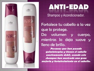 Shampoo y Acondicionador.

Fortalece tu cabello a la vez
que lo protege.
Da volumen y cuerpo,
mientras lo deja suave y
lleno de brillo.
      Personas que han pasado
  quimioterpias y tienen el cabello
   exesivamente debil, usando este
  shampoo han mostrado una gran
mejoria y fortalecimiento en el cabello.
 
