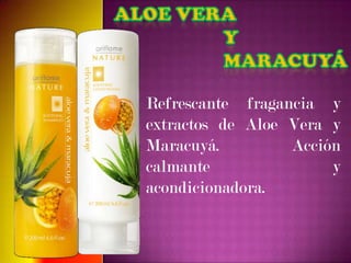 Refrescante fragancia y
extractos de Aloe Vera y
Maracuyá.         Acción
calmante               y
acondicionadora.
 