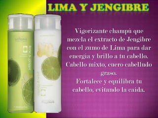 Vigorizante champú que
mezcla el extracto de Jengibre
con el zumo de Lima para dar
 energía y brillo a tu cabello.
Cabello mixto, cuero cabelludo
             graso.
   Fortalece y equilibra tu
  cabello, evitando la caída.
 