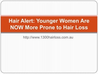 Hair Alert: Younger Women Are
NOW More Prone to Hair Loss
     http://www.1300hairloss.com.au
 