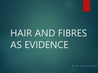 HAIR AND FIBRES
AS EVIDENCE
BY DR. HAROON RIAZ
 