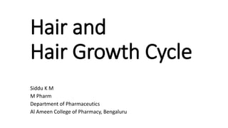 Hair and
Hair Growth Cycle
Siddu K M
M Pharm
Department of Pharmaceutics
Al Ameen College of Pharmacy, Bengaluru
 