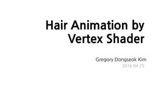 Hair Animation by
Vertex Shader
Gregory Dongseok Kim
2016-04-25
 