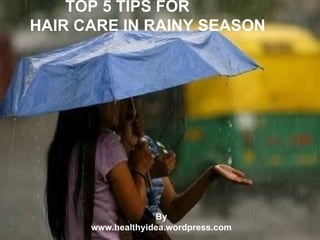 TOP 5 TIPS FOR
HAIR CARE IN RAINY SEASON




                   By
      www.healthyidea.wordpress.com
 