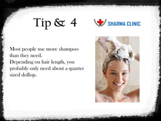 Tip & 4 
Most people use more shampoo 
than they need. 
Depending on hair length, you 
probably only need about a quarter 
sized dollop. 
 
