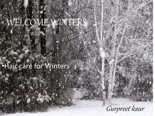 WELCOME WINTERS 
•Hair care for Winters 
Gurpreet kaur 
 