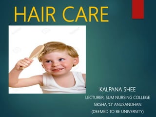 HAIR CARE
KALPANA SHEE
LECTURER, SUM NURSING COLLEGE
SIKSHA 'O' ANUSANDHAN
(DEEMED TO BE UNIVERSITY)
 