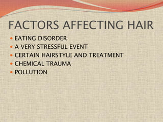 FACTORS AFFECTING HAIR
 EATING DISORDER
 A VERY STRESSFUL EVENT
 CERTAIN HAIRSTYLE AND TREATMENT
 CHEMICAL TRAUMA
 POLLUTION
 