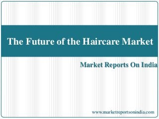 The Future of the Haircare Market 
Market Reports On India 
www.marketreportsonindia.com 
 