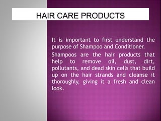  Conditioners are the hair care products which
soften and moisturize the hair strands making it
easy to comb and style .
...