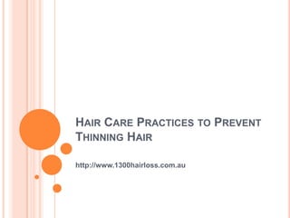 HAIR CARE PRACTICES TO PREVENT
THINNING HAIR

http://www.1300hairloss.com.au
 