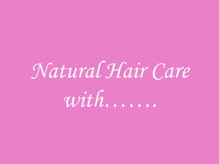 Natural Hair Care
   with…….
 
