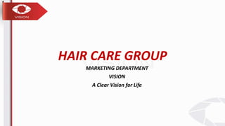 HAIR CARE GROUP
MARKETING DEPARTMENT
VISION
A Clear Vision for Life
 