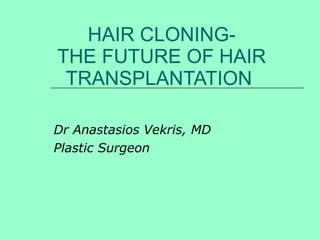 HAIR CLONING- THE FUTURE OF HAIR TRANSPLANTATION  Dr Anastasios Vekris, MD Plastic Surgeon 
