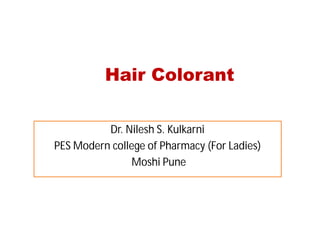 Hair Colorant
Dr. Nilesh S. Kulkarni
PES Modern college of Pharmacy (For Ladies)
Moshi Pune
 