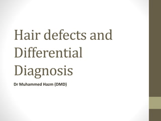 Hair defects and
Differential
Diagnosis
Dr Muhammed Hazm (DMD)
 
