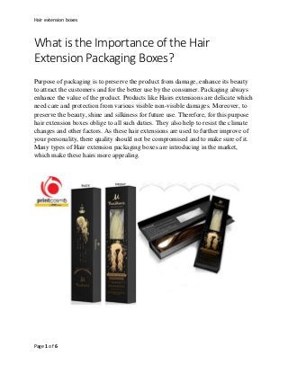 Hair extension boxes
Page 1 of 6
What is the Importance of the Hair
Extension Packaging Boxes?
Purpose of packaging is to ...
