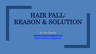 HAIR FALL:
REASON & SOLUTION
Dr Alok Tripathi
aloksecondopinion@gmail.com
https://iiopinion.blogspot.in
 