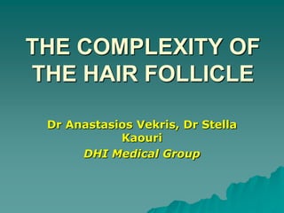 THE COMPLEXITY OF THE HAIR FOLLICLE Dr AnastasiosVekris, Dr Stella Kaouri DHI Medical Group 
