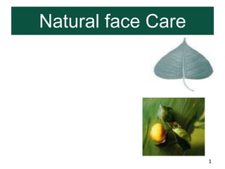 Natural face Care




                    1
 
