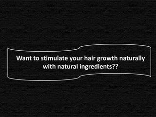 Want to stimulate your hair growth naturally
         with natural ingredients??
 