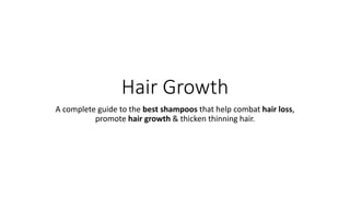 Hair Growth
A complete guide to the best shampoos that help combat hair loss,
promote hair growth & thicken thinning hair.
 
