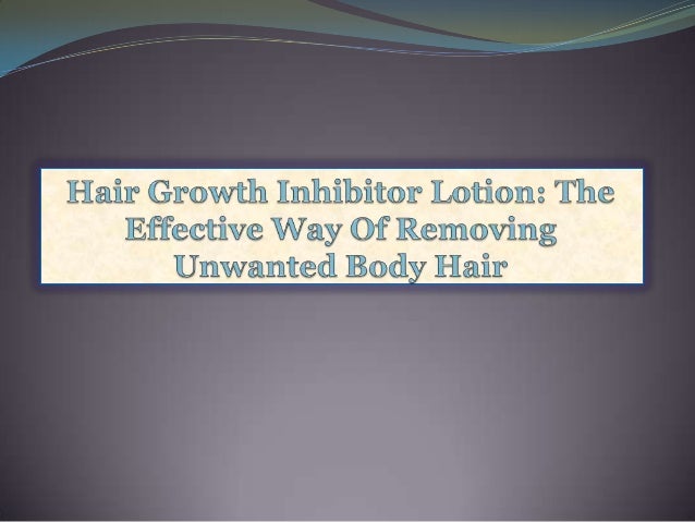 Hair Growth Inhibitor Lotion The Effective Way Of Removing Unwanted
